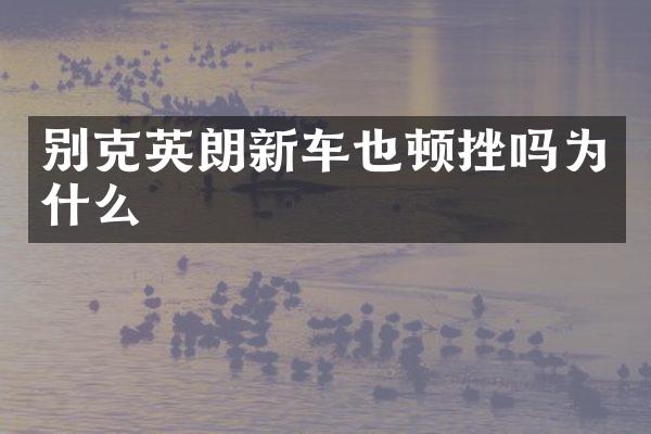 别克英朗新车也顿挫吗为什么