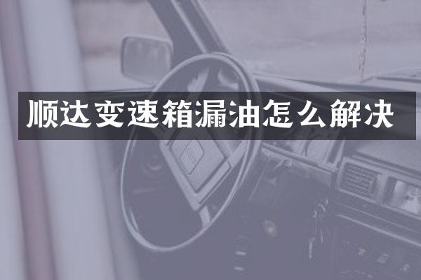 顺达变速箱漏油怎么解决