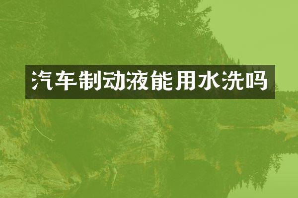 汽车制动液能用水洗吗