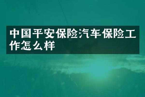 中国平安保险汽车保险工作怎么样