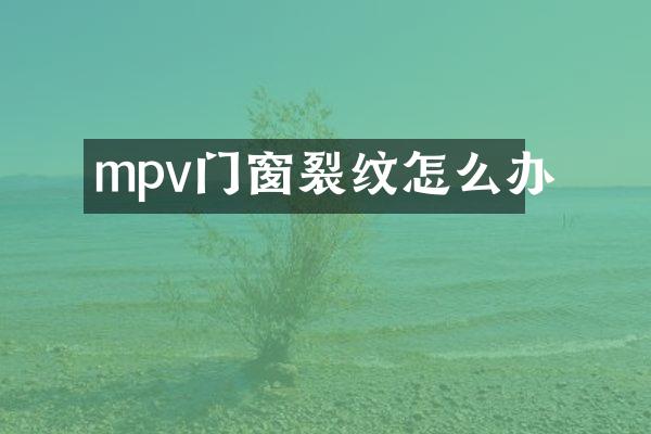mpv门窗裂纹怎么办