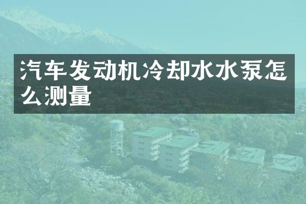 汽车发动机冷却水水泵怎么测量