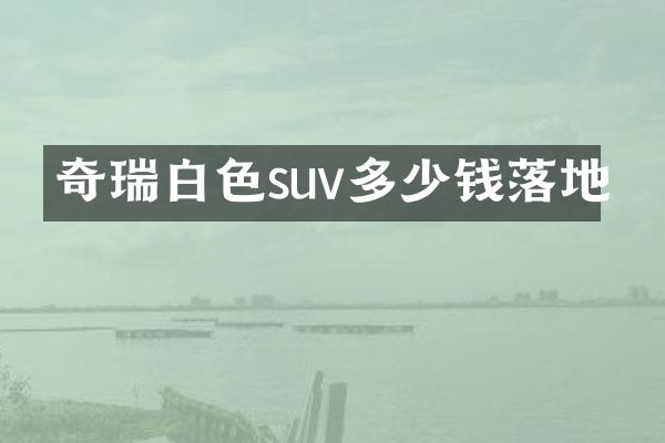 奇瑞白色suv多少钱落地