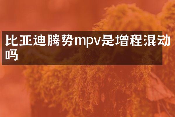 比亚迪腾势mpv是增程混动吗