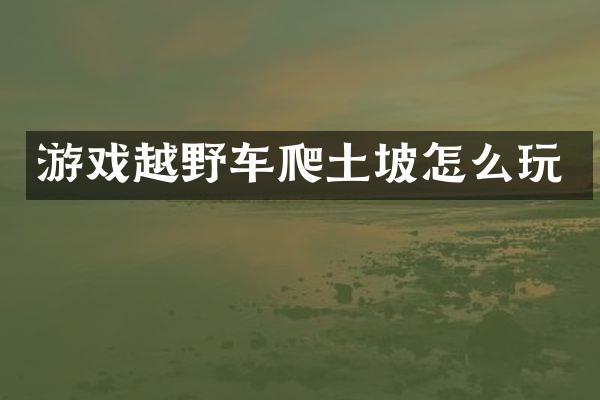 游戏越野车爬土坡怎么玩
