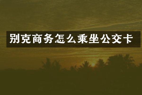 别克商务怎么乘坐公交卡