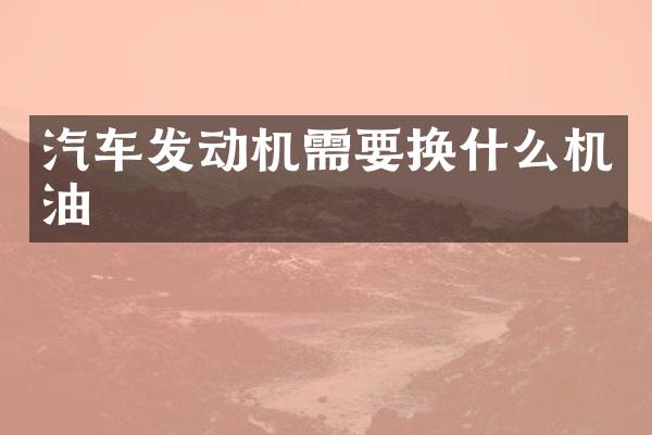汽车发动机需要换什么机油