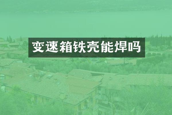 变速箱铁壳能焊吗