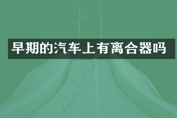 早期的汽车上有离合器吗
