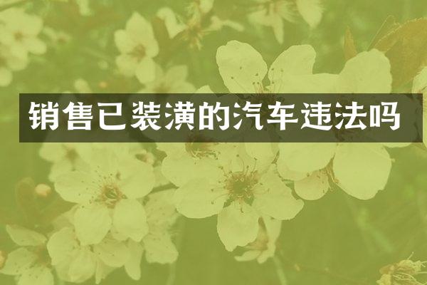 销售已装潢的汽车违法吗