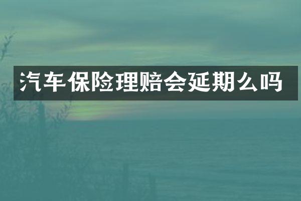 汽车保险理赔会延期么吗