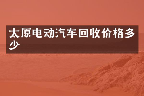 太原电动汽车回收价格多少