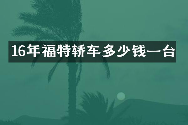 16年福特轿车多少钱一台