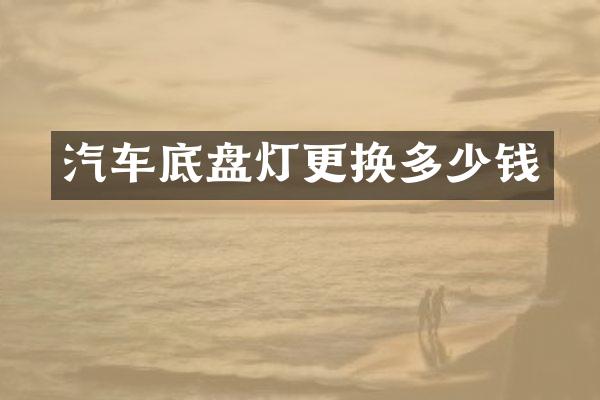 汽车底盘灯更换多少钱