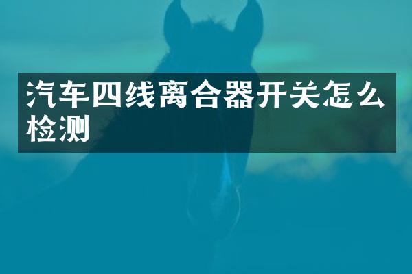 汽车四线离合器开关怎么检测