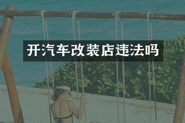 开汽车改装店违法吗