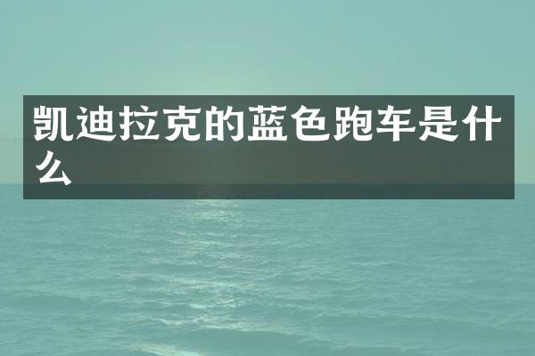 凯迪拉克的蓝色跑车是什么