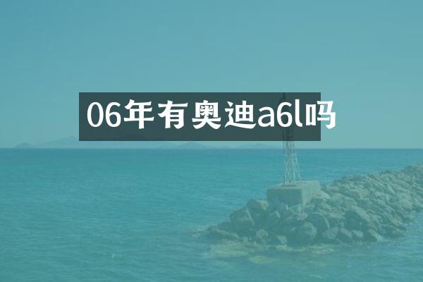 06年有奥迪a6l吗
