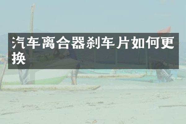 汽车离合器刹车片如何更换