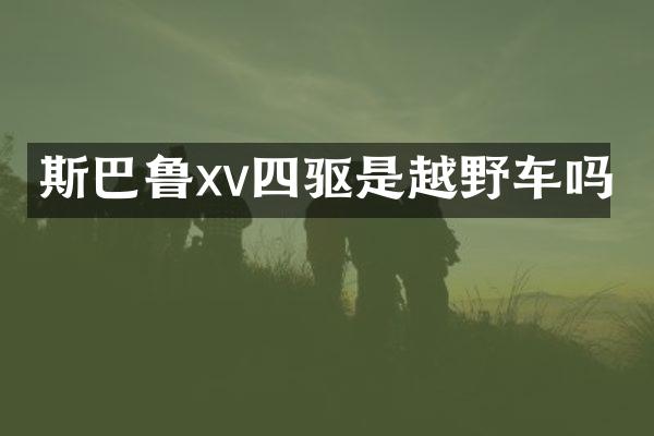 斯巴鲁xv四驱是越野车吗