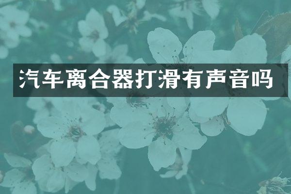 汽车离合器打滑有声音吗