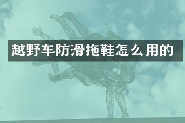 越野车防滑拖鞋怎么用的