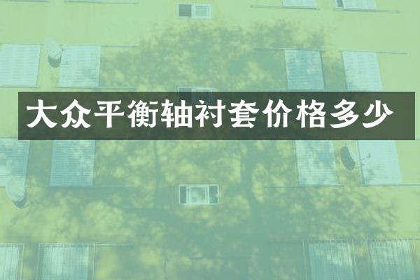 大众平衡轴衬套价格多少