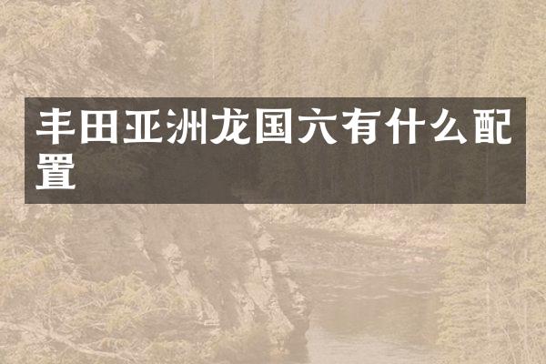 丰田亚洲龙国六有什么配置