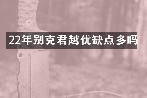22年别克君越优缺点多吗