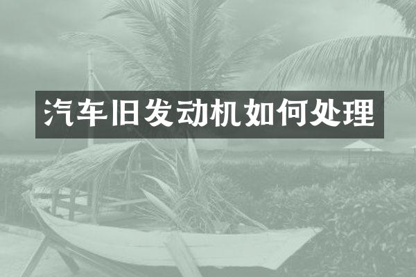 汽车旧发动机如何处理