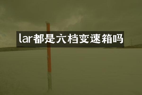 lar都是六档变速箱吗