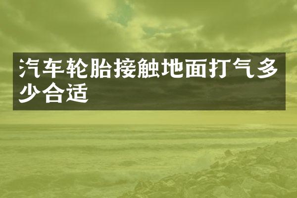 汽车轮胎接触地面打气多少合适