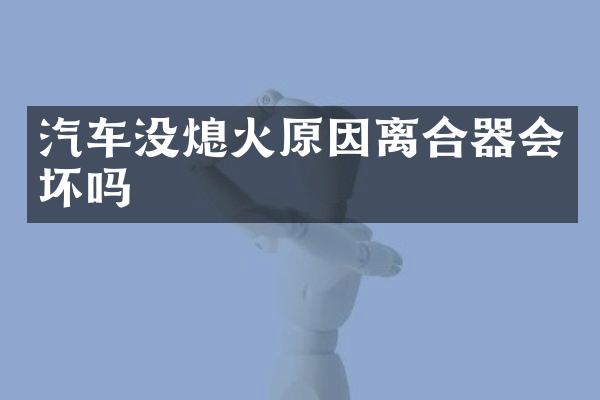 汽车没熄火原因离合器会坏吗