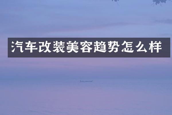 汽车改装美容趋势怎么样