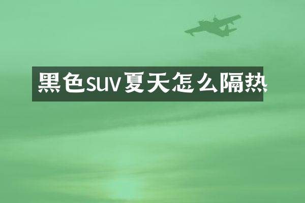 黑色suv夏天怎么隔热