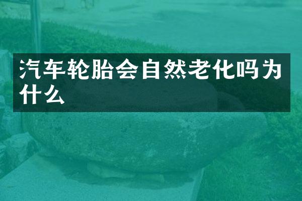 汽车轮胎会自然老化吗为什么