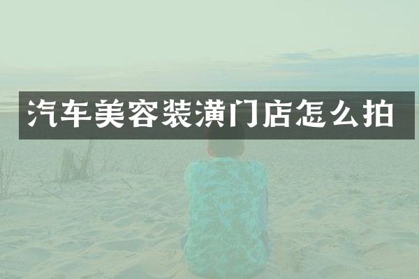 汽车美容装潢门店怎么拍