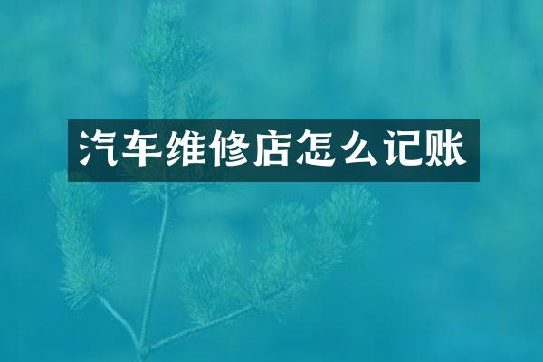 汽车维修店怎么记账