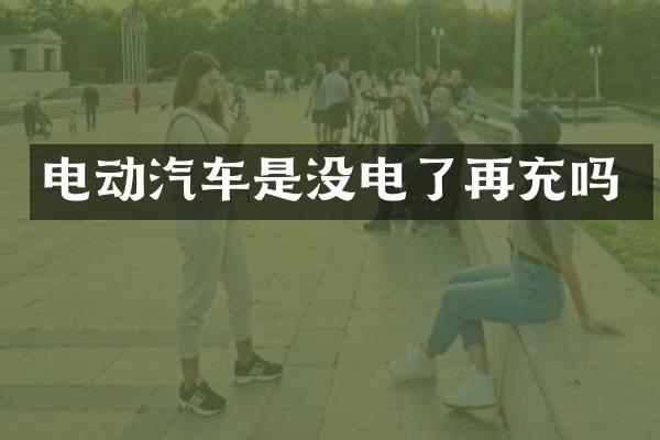 电动汽车是没电了再充吗