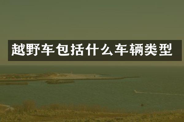 越野车包括什么车辆类型