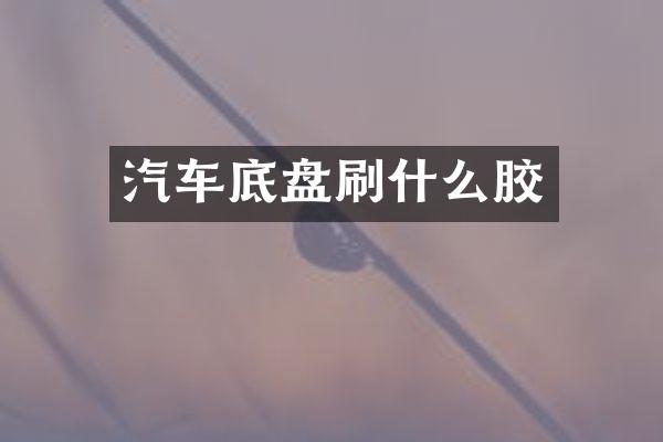 汽车底盘刷什么胶