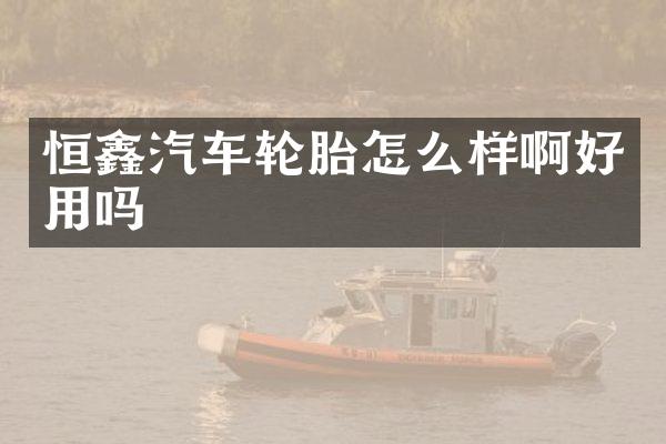 恒鑫汽车轮胎怎么样啊好用吗