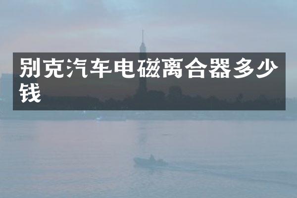 别克汽车电磁离合器多少钱