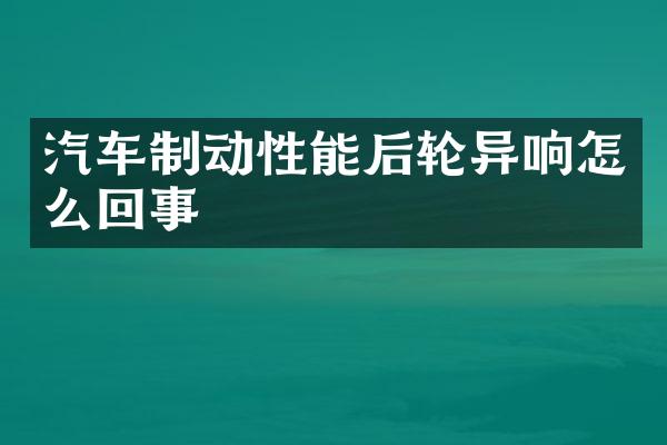 汽车制动性能后轮异响怎么回事