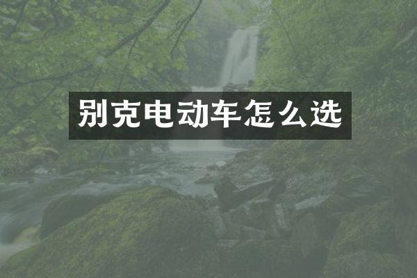别克电动车怎么选