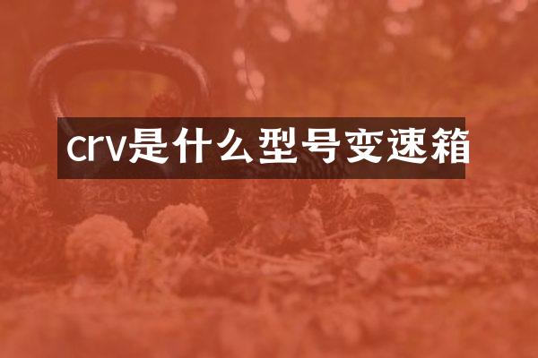 crv是什么型号变速箱