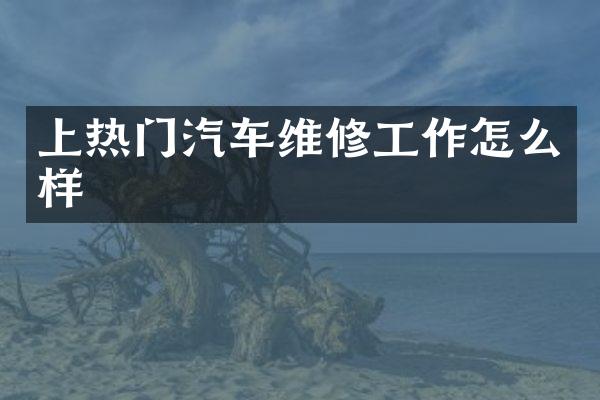 上热门汽车维修工作怎么样