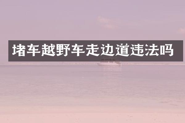 堵车越野车走边道违法吗