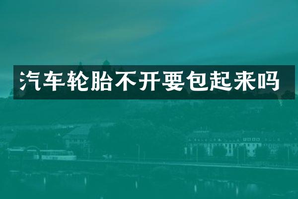 汽车轮胎不开要包起来吗