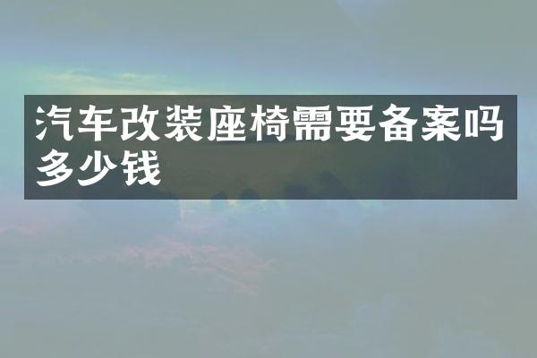 汽车改装座椅需要备案吗多少钱